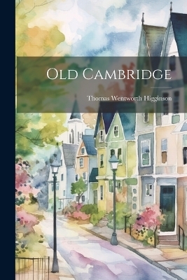 Old Cambridge - Thomas Wentworth Higginson