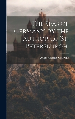 The Spas of Germany, by the Author of 'st. Petersburgh' - Augustus Bozzi Granville