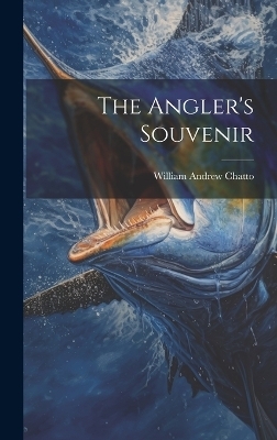 The Angler's Souvenir - William Andrew Chatto