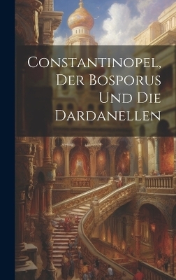 Constantinopel, Der Bosporus und die Dardanellen -  Anonymous