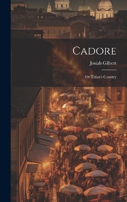 Cadore - Josiah Gilbert