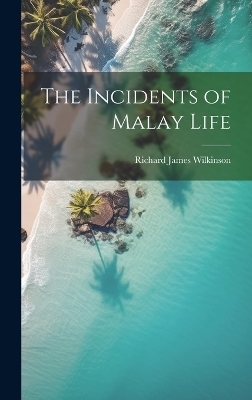 The Incidents of Malay Life - Richard James Wilkinson