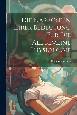 Die Narkose in ihrer Bedeutung für die Allgemeine Physiologie - Hans Winterstein