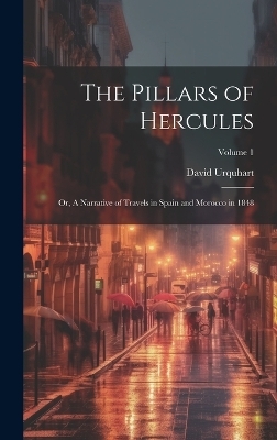 The Pillars of Hercules; or, A Narrative of Travels in Spain and Morocco in 1848; Volume 1 - David Urquhart