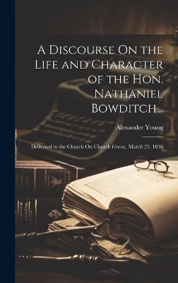 A Discourse On the Life and Character of the Hon. Nathaniel Bowditch... - Alexander Young