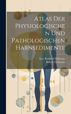 Atlas Der Physiologischen Und Pathologischen Harnsedimente - Karl Berthold Hofmann, Robert Ultzmann