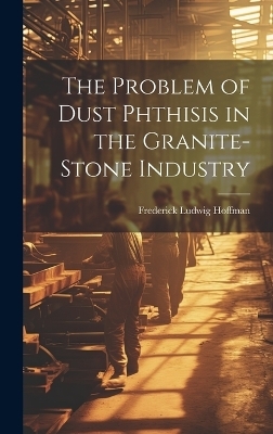 The Problem of Dust Phthisis in the Granite-Stone Industry - Frederick Ludwig Hoffman