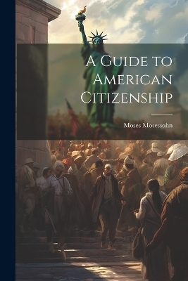 A Guide to American Citizenship - Moses Mosessohn