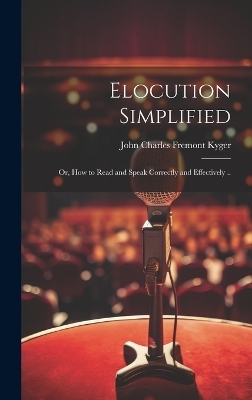 Elocution Simplified; or, How to Read and Speak Correctly and Effectively .. - 