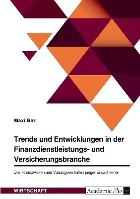 Trends und Entwicklungen in der Finanzdienstleistungs- und Versicherungsbranche. Das Finanzwissen und Vorsorgeverhalten junger Erwachsener - Maxi Birr