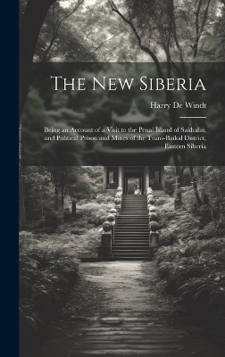 The new Siberia; Being an Account of a Visit to the Penal Island of Sakhalin, and Political Prison and Mines of the Trans-Baikal District, Eastern Siberia - Harry De Windt