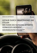 Gefahr durch Smartphones am Steuer. Wie kann die Nutzung effektiv vermieden werden? - Natascha Koppermann