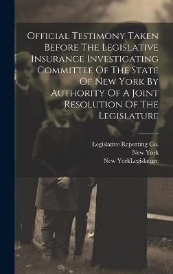 Official Testimony Taken Before The Legislative Insurance Investigating Committee Of The State Of New York By Authority Of A Joint Resolution Of The Legislature - 