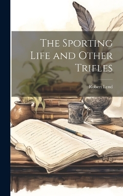 The Sporting Life and Other Trifles - Robert Lynd