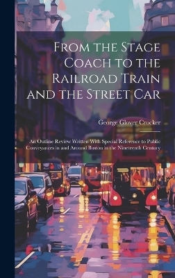 From the Stage Coach to the Railroad Train and the Street Car - George Glover Crocker