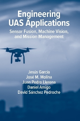 Engineering UAS Applications: Sensor Fusion, Machine Vision and Mission Management - Jesús Garcia, José Molina, Daniel Amigo, Juan Pedro Llerena, David Sánchez Pedroche