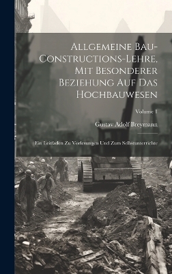 Allgemeine Bau-Constructions-Lehre, Mit Besonderer Beziehung Auf Das Hochbauwesen - Gustav Adolf Breymann