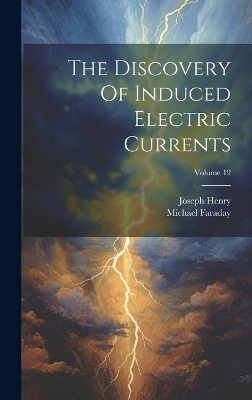 The Discovery Of Induced Electric Currents; Volume 12 - Joseph Henry, Michael Faraday