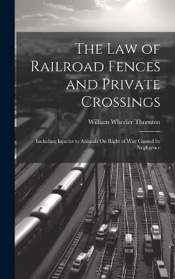 The Law of Railroad Fences and Private Crossings - William Wheeler Thornton