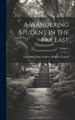 A Wandering Student in the Far East; Volume 1 - Lawrence John Lumley Dundas Zetland