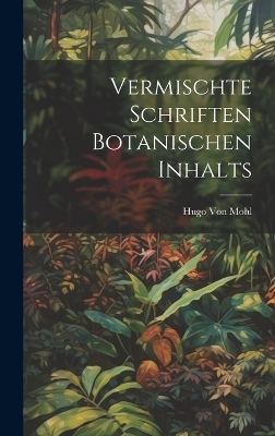 Vermischte Schriften botanischen Inhalts - Hugo Von Mohl