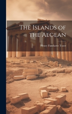 The Islands of the Aegean - Henry Fanshawe Tozer