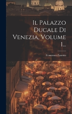 Il Palazzo Ducale Di Venezia, Volume 1... - Francesco Zanotto