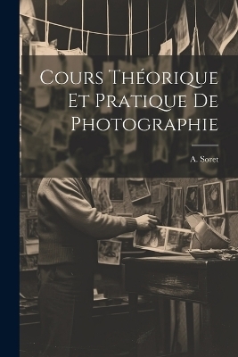 Cours Théorique et Pratique de Photographie - A Soret