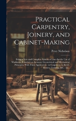 Practical Carpentry, Joinery, and Cabinet-making - Peter 1765-1844 Nicholson