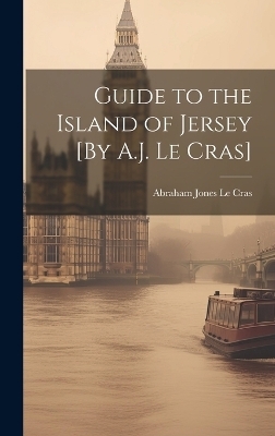 Guide to the Island of Jersey [By A.J. Le Cras] - Abraham Jones Le Cras