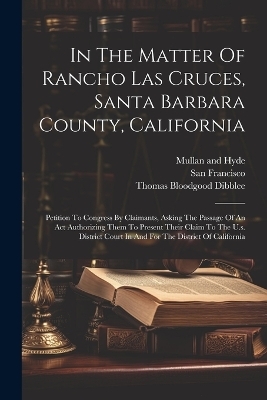 In The Matter Of Rancho Las Cruces, Santa Barbara County, California - Thomas Bloodgood Dibblee, San Francisco