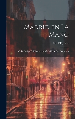 Madrid en la mano; o, El amigo del forastero en Madrid y sus cercanías - Pf M