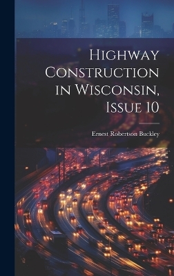 Highway Construction in Wisconsin, Issue 10 - Ernest Robertson Buckley