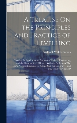 A Treatise On the Principles and Practice of Levelling - Frederick Walter Simms