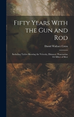 Fifty Years With the Gun and Rod - David Wallace Cross