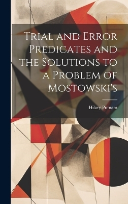 Trial and Error Predicates and the Solutions to a Problem of Mostowski's - Hilary Putnam