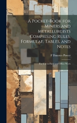 A Pocket-book for Miners and Metallurgists Comprising Rules, Formulae, Tables, and Notes - F Danvers B 1861 Power