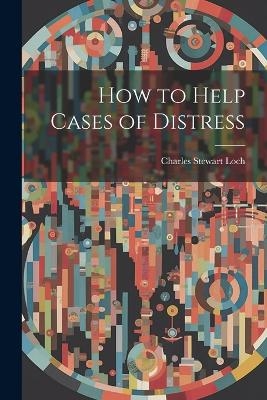 How to Help Cases of Distress - Charles Stewart Loch