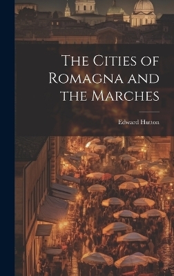 The Cities of Romagna and the Marches - Edward Hutton