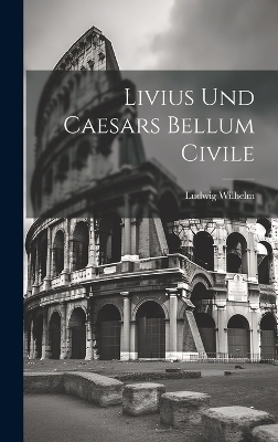 Livius Und Caesars Bellum Civile - Ludwig Wilhelm