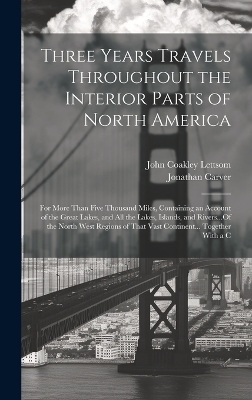 Three Years Travels Throughout the Interior Parts of North America - Jonathan Carver, John Coakley Lettsom