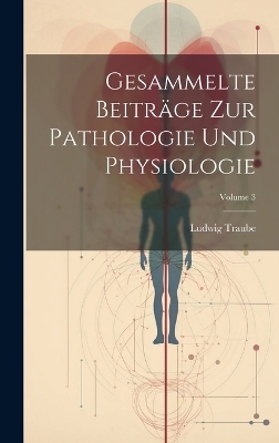 Gesammelte Beiträge Zur Pathologie Und Physiologie; Volume 3 - Ludwig Traube