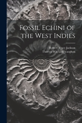 Fossil Echini of the West Indies - Robert Tracy Jackson, Thomas Wayland Vaughan