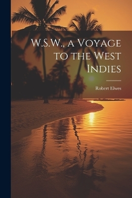 W.S.W., a Voyage to the West Indies - Robert Elwes