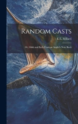 Random Casts; Or, Odds and Ends From an Angler's Note Book - E E Millard