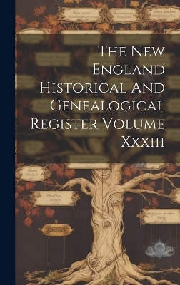 The New England Historical And Genealogical Register Volume Xxxiii -  Anonymous