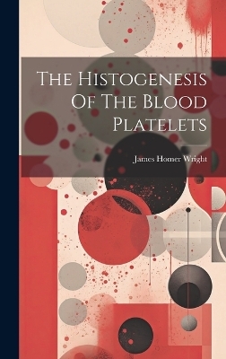 The Histogenesis Of The Blood Platelets - James Homer Wright