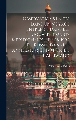 Observations Faites Dans Un Voyage Entrepris Dans Les Gouvernements Méridionaux De L'empire De Russie, Dans Les Années 1793 Et 1794. Tr. De L'allemand - Peter Simon Pallas