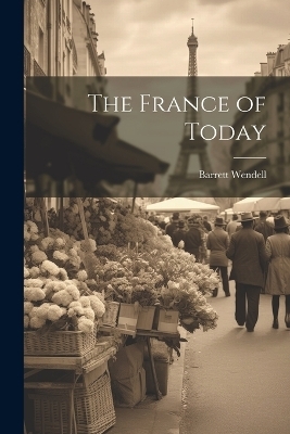 The France of Today - Barrett Wendell