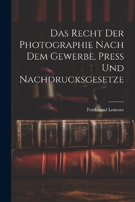 Das Recht der Photographie nach dem Gewerbe, Press und Nachdrucksgesetze - Ferdinand Lentner